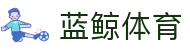 蓝鲸体育-智能赛事推荐_NBA与五大联赛数据分析_互动竞猜